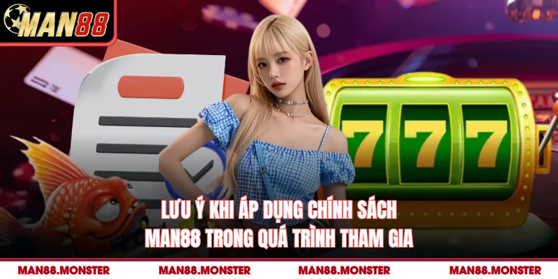 Lưu ý khi áp dụng chính sách man88 trong quá trình tham gia