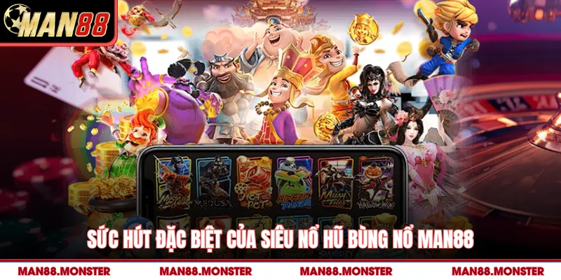 Sức hút đặc biệt của siêu nổ hũ bùng nổ man88