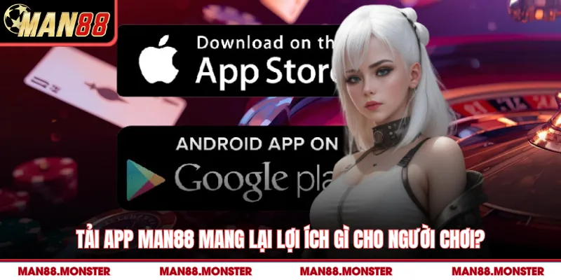 Tải app man88 mang lại lợi ích gì cho người chơi?